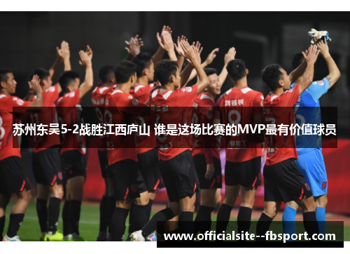 苏州东吴5-2战胜江西庐山 谁是这场比赛的MVP最有价值球员 苏州东吴5-2战胜江西庐山 谁是这场比赛的MVP最有价值球员