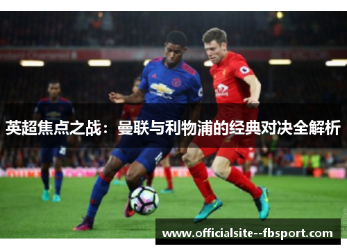 英超焦点之战：曼联与利物浦的经典对决全解析