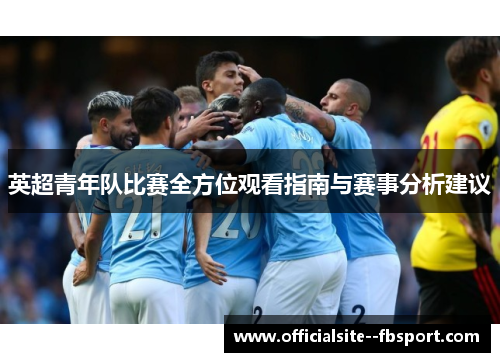 英超青年队比赛全方位观看指南与赛事分析建议