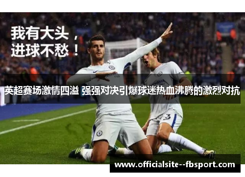 英超赛场激情四溢 强强对决引爆球迷热血沸腾的激烈对抗