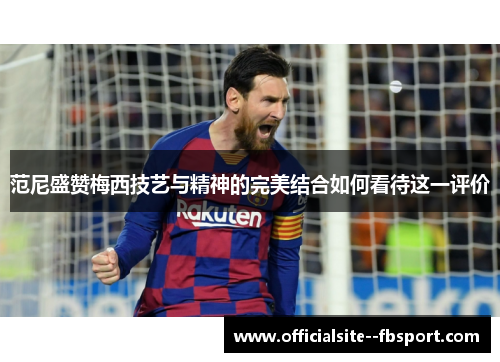 范尼盛赞梅西技艺与精神的完美结合如何看待这一评价