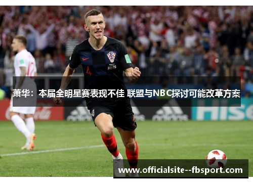 萧华：本届全明星赛表现不佳 联盟与NBC探讨可能改革方案