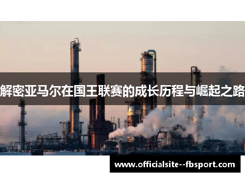 解密亚马尔在国王联赛的成长历程与崛起之路