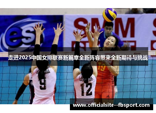 走进2025中国女排联赛新篇章全新阵容带来全新期待与挑战 走进2025中国女排联赛新篇章全新阵容带来全新期待与挑战