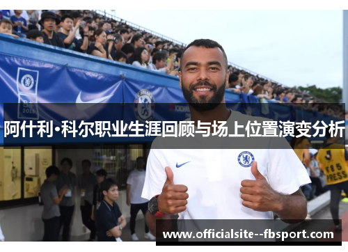 阿什利·科尔职业生涯回顾与场上位置演变分析