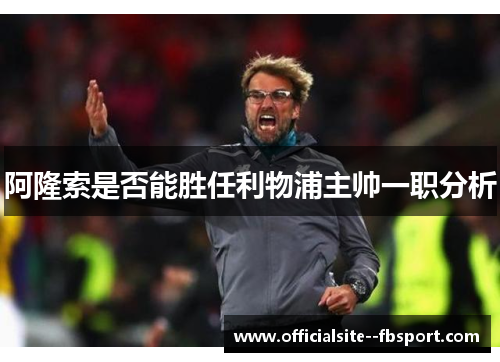 阿隆索是否能胜任利物浦主帅一职分析 阿隆索是否能胜任利物浦主帅一职分析
