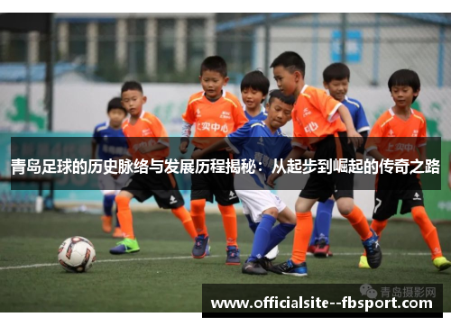 青岛足球的历史脉络与发展历程揭秘：从起步到崛起的传奇之路