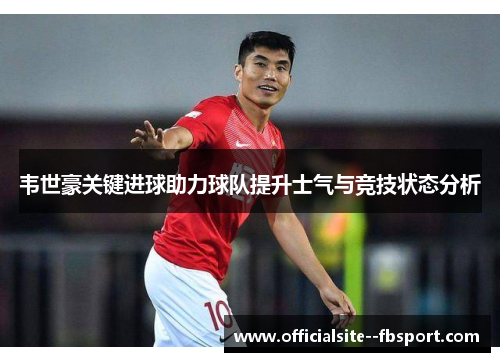 韦世豪关键进球助力球队提升士气与竞技状态分析 韦世豪关键进球助力球队提升士气与竞技状态分析