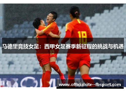 马德里竞技女足:西甲女足赛季新征程的挑战与机遇 马德里竞技女足:西甲女足赛季新征程的挑战与机遇