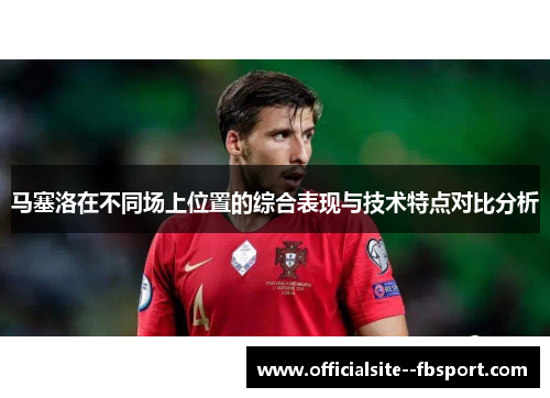 马塞洛在不同场上位置的综合表现与技术特点对比分析 马塞洛在不同场上位置的综合表现与技术特点对比分析
