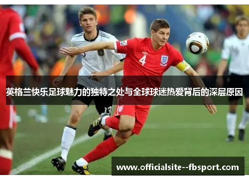 英格兰快乐足球魅力的独特之处与全球球迷热爱背后的深层原因