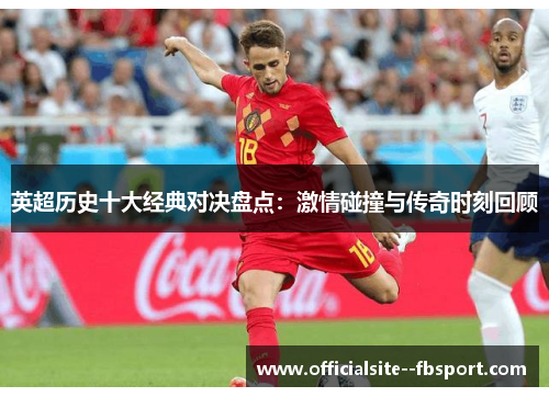 英超历史十大经典对决盘点：激情碰撞与传奇时刻回顾