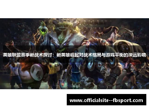 英雄联盟赛季新战术探讨：新英雄崛起对战术格局与游戏平衡的深远影响