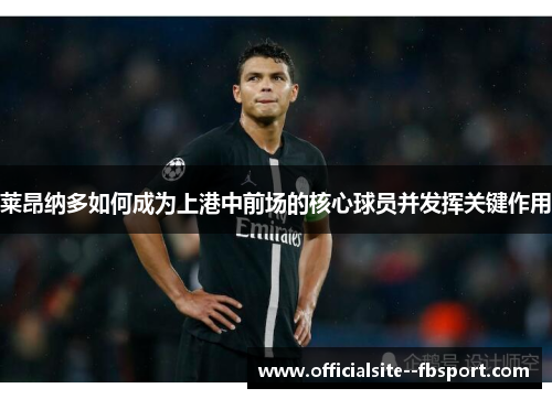 莱昂纳多如何成为上港中前场的核心球员并发挥关键作用 莱昂纳多如何成为上港中前场的核心球员并发挥关键作用