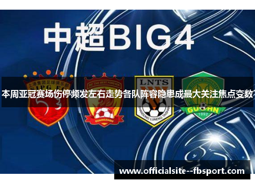 本周亚冠赛场伤停频发左右走势各队阵容隐患成最大关注焦点变数