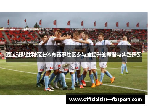 通过球队胜利促进体育赛事社区参与度提升的策略与实践探索