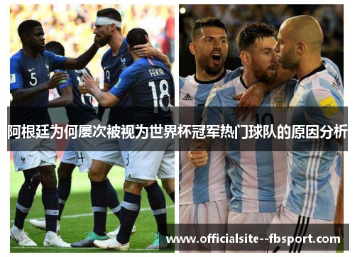 阿根廷为何屡次被视为世界杯冠军热门球队的原因分析