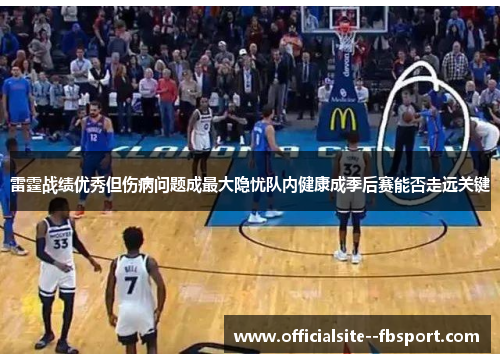 雷霆战绩优秀但伤病问题成最大隐忧队内健康成季后赛能否走远关键 雷霆战绩优秀但伤病问题成最大隐忧队内健康成季后赛能否走远关键