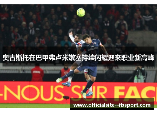 奥古斯托在巴甲弗卢米嫩塞持续闪耀迎来职业新高峰
