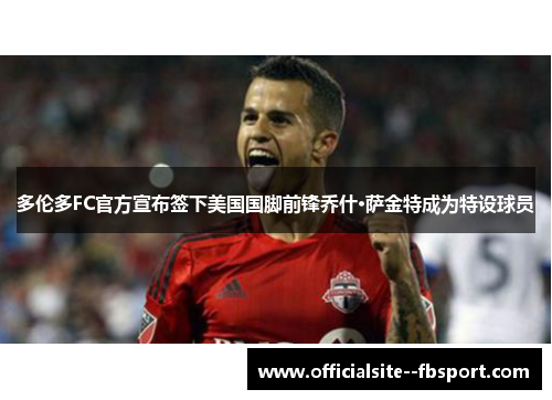 多伦多FC官方宣布签下美国国脚前锋乔什·萨金特成为特设球员