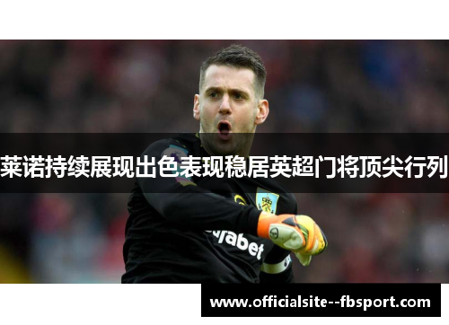 莱诺持续展现出色表现稳居英超门将顶尖行列