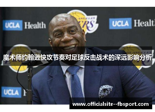 魔术师约翰逊快攻节奏对足球反击战术的深远影响分析