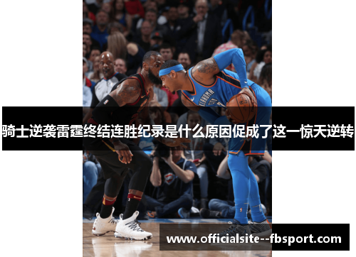 骑士逆袭雷霆终结连胜纪录是什么原因促成了这一惊天逆转