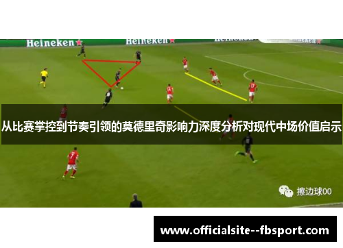 从比赛掌控到节奏引领的莫德里奇影响力深度分析对现代中场价值启示
