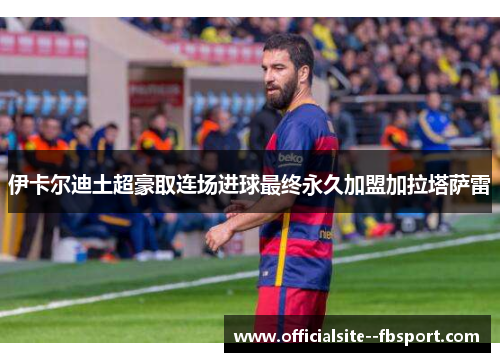 伊卡尔迪土超豪取连场进球最终永久加盟加拉塔萨雷