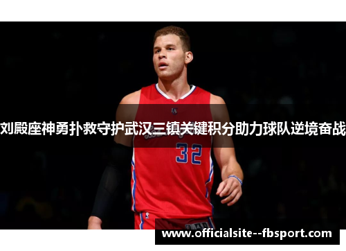 刘殿座神勇扑救守护武汉三镇关键积分助力球队逆境奋战