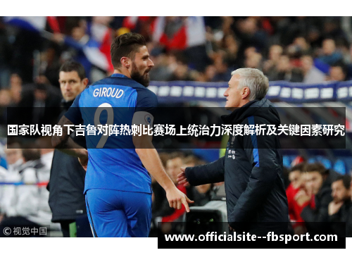 国家队视角下吉鲁对阵热刺比赛场上统治力深度解析及关键因素研究
