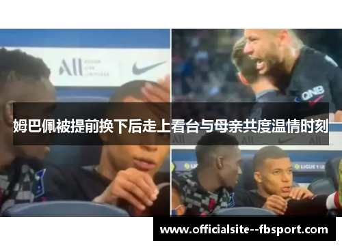 姆巴佩被提前换下后走上看台与母亲共度温情时刻