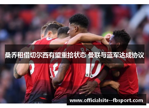 桑乔租借切尔西有望重拾状态 曼联与蓝军达成协议 桑乔租借切尔西有望重拾状态 曼联与蓝军达成协议
