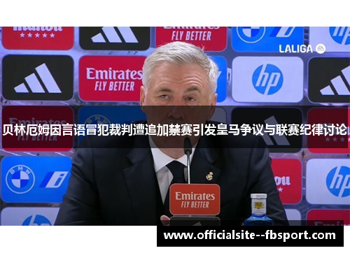 贝林厄姆因言语冒犯裁判遭追加禁赛引发皇马争议与联赛纪律讨论 贝林厄姆因言语冒犯裁判遭追加禁赛引发皇马争议与联赛纪律讨论