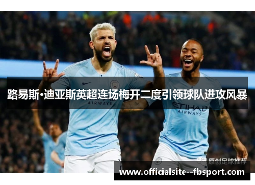 路易斯·迪亚斯英超连场梅开二度引领球队进攻风暴