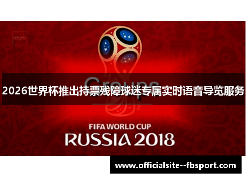 2026世界杯推出持票残障球迷专属实时语音导览服务 2026世界杯推出持票残障球迷专属实时语音导览服务