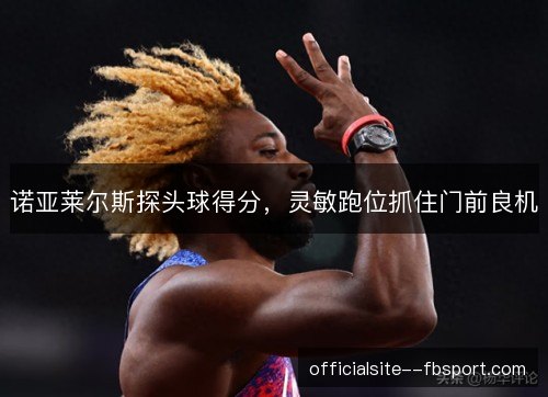 诺亚莱尔斯探头球得分，灵敏跑位抓住门前良机